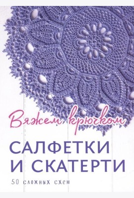 Салфетки и скатерти: Вяжем крючком. 50 сложных схем