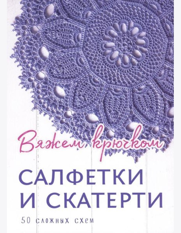 Салфетки и скатерти: Вяжем крючком. 50 сложных схем
