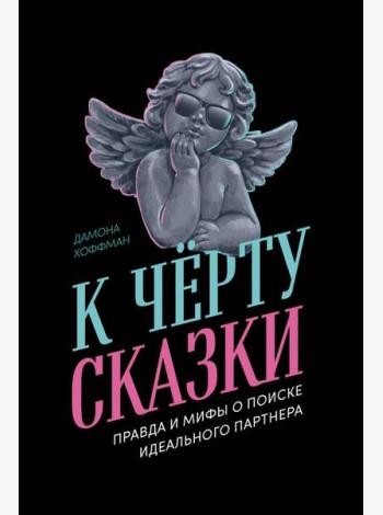 К чёрту сказки: Правда и мифы о поиске идеального партнера