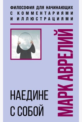 Наедине с собой. Философия для начинающих с комментариями и иллюстрациями