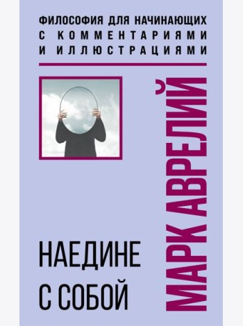 Наедине с собой. Философия для начинающих с комментариями и иллюстрациями