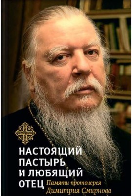 Настоящий пастырь и любящий отец: памяти протоиерея Димитрия Смирнова. 3-е изд