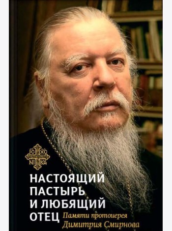 Настоящий пастырь и любящий отец: памяти протоиерея Димитрия Смирнова. 3-е изд