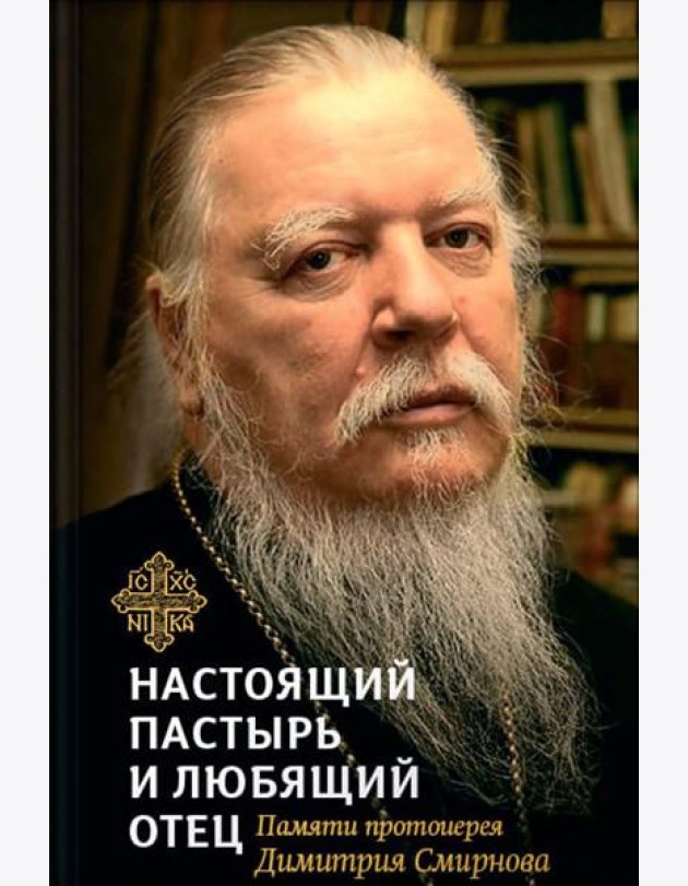 Настоящий пастырь и любящий отец: памяти протоиерея Димитрия Смирнова. 3-е изд