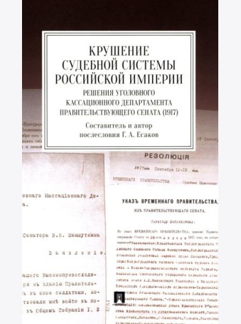 Крушение судебной системы Российской Империи. Решения Уголовного кассационного департамента Правительствующего Сената (1917): монография