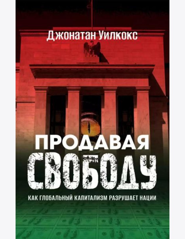 Продавая свободу. Как глобальный капитализм разрушает нации