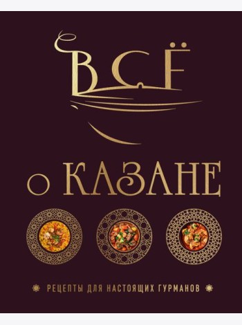 Всё о казане. Рецепты для настоящих гурманов. Подарочное издание