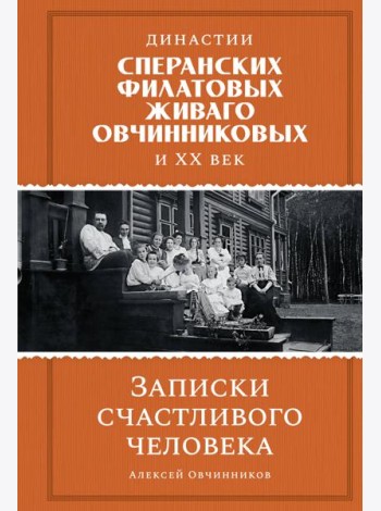 Династии Сперанских, Филатовых, Живаго, Овчинниковых и весь ХХ век. Записки счастливого человека