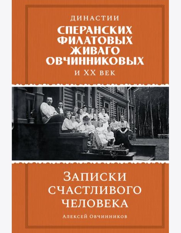 Династии Сперанских, Филатовых, Живаго, Овчинниковых и весь ХХ век. Записки счастливого человека
