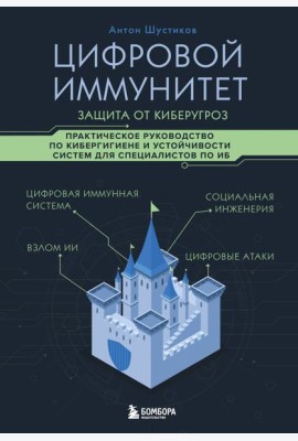 Цифровой иммунитет: защита от киберугроз. Практическое руководство по кибергигиене и устойчивости систем для специалистов по ИБ