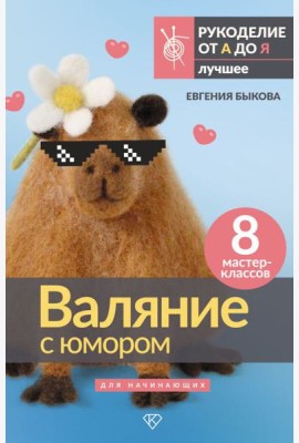Валяние с юмором: для начинающих. 8 мастер-классов