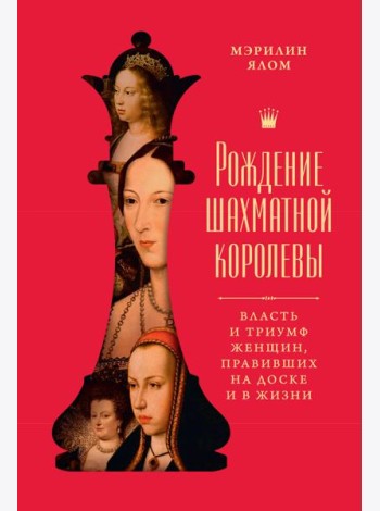 Рождение шахматной королевы: Власть и триумф женщин, правивших на доске и в жизни