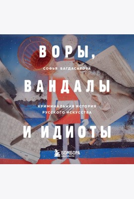 ВОРЫ, ВАНДАЛЫ И ИДИОТЫ: Криминальная история русского искусства. Карманный формат