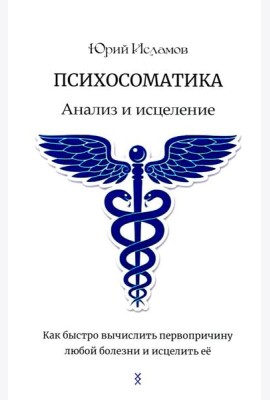 Психосоматика. Анализ и исцеление. Как быстро вычислить первопричину любой болезни и исцелить ее