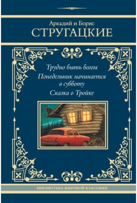 Трудно быть богом; Понедельник начинается в субботу; Сказка о Тройке: сборник