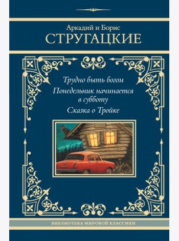 Трудно быть богом; Понедельник начинается в субботу; Сказка о Тройке: сборник