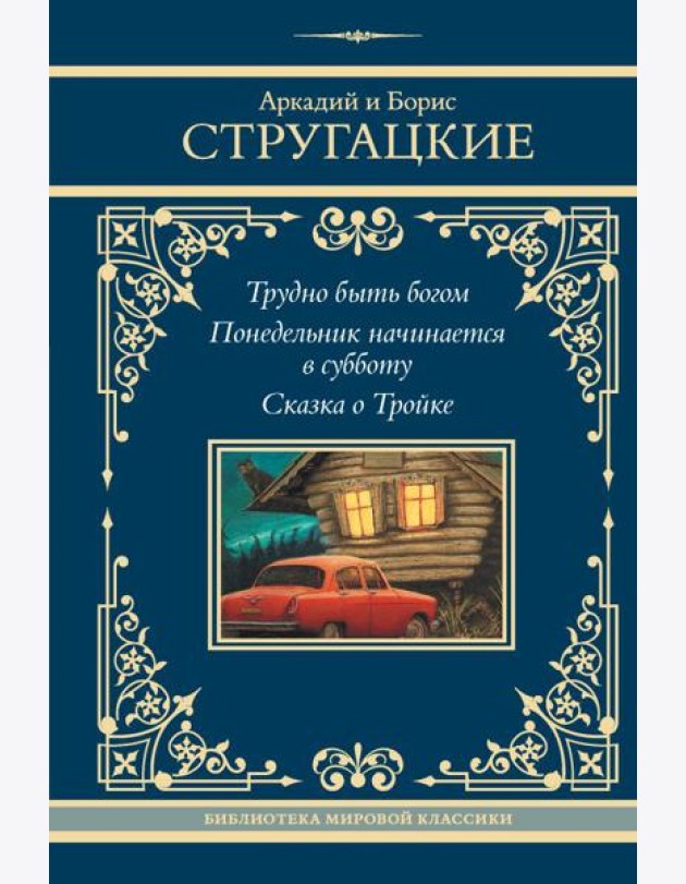 Трудно быть богом; Понедельник начинается в субботу; Сказка о Тройке: сборник
