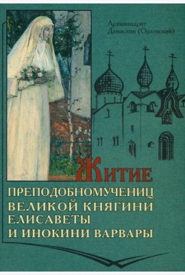 Житие преподобномучениц великой княги Елисаветы и инокини Варвары (Яковлевой)