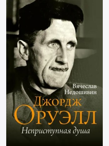 Джордж Оруэлл. Неприступная душа