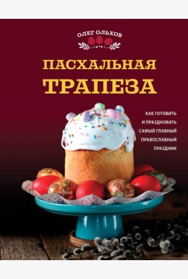 Пасхальная трапеза. Как готовить и праздновать самый главный православный праздник