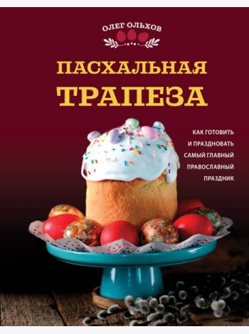 Пасхальная трапеза. Как готовить и праздновать самый главный православный праздник