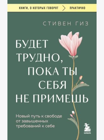 Будет трудно, пока ты себя не примешь. Новый путь к свободе от завышенных требований к себе
