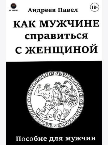 Как мужчине справиться с женщиной. Пособие для мужчин
