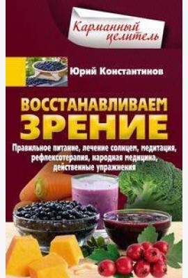 Восстанавливаем зрение. Правильное питание, лечение солнцем, медитация, рефлексотерапия, народная ме