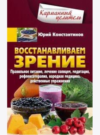 Восстанавливаем зрение. Правильное питание, лечение солнцем, медитация, рефлексотерапия, народная ме