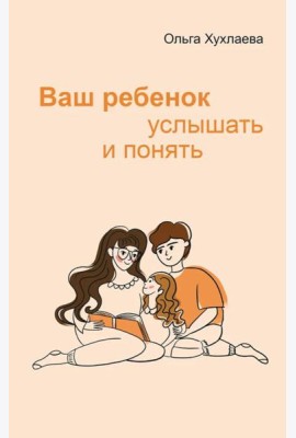 Ваш ребенок: услышать и понять. 2-е изд