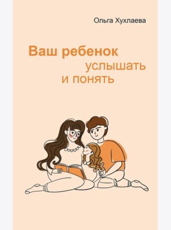 Ваш ребенок: услышать и понять. 2-е изд
