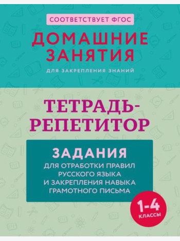 Тетрадь-репетитор: задания для отработки правил русского языка и закрепления навыка грамотного письма. 1-4 классы