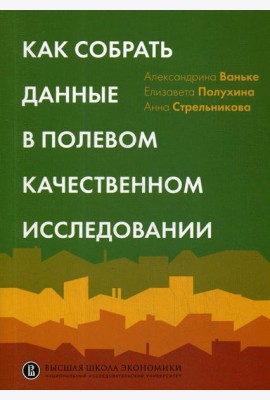 Как собрать данные в полевом качественном исследовании: Учебное пособие. 2-е изд., перерсмотр