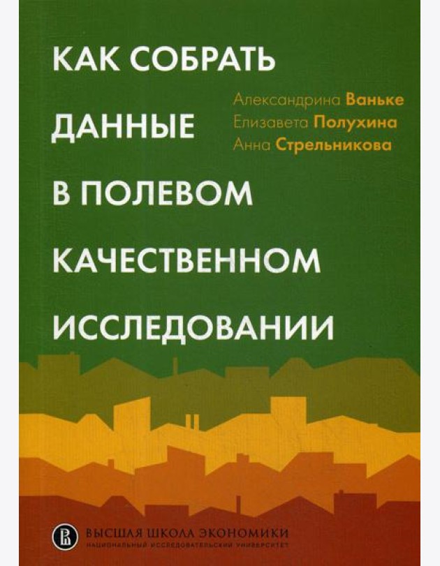 Как собрать данные в полевом качественном исследовании: Учебное пособие. 2-е изд., перерсмотр
