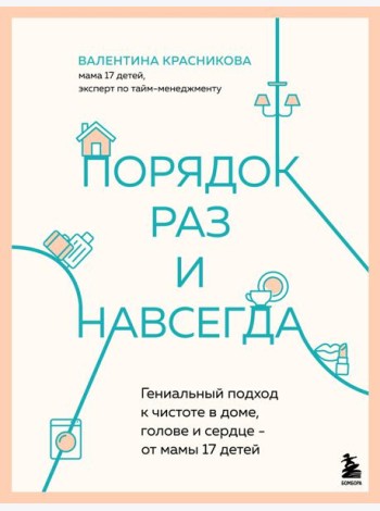 Порядок раз и навсегда. Гениальный подход к чистоте в доме, голове и сердце - от мамы 17 детей