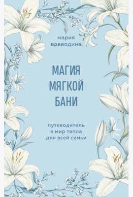 Магия мягкой бани. Путеводитель в мир тепла для всей семьи