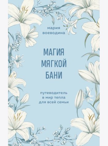Магия мягкой бани. Путеводитель в мир тепла для всей семьи