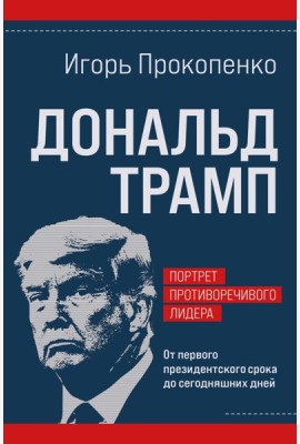 Дональд Трамп. Портрет противоречивого лидера. От первого президентского срока до сегодняшних дней