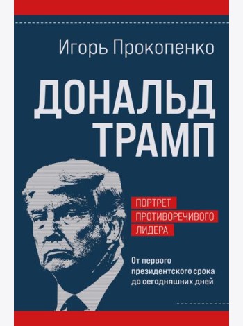 Дональд Трамп. Портрет противоречивого лидера. От первого президентского срока до сегодняшних дней