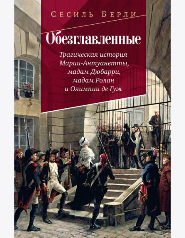 Обезглавленные: Трагическая история Марии-Антуанетты, мадам Дюбарри, мадам Ролан и Олимпии де Гуж