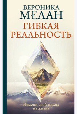 Гибкая реальность. Измени свой взгляд на жизнь