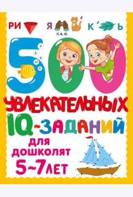 500 увлекательных IQ- заданий для дошколят. 5-7 лет