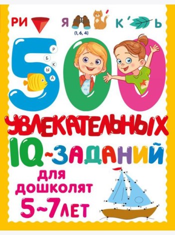 500 увлекательных IQ- заданий для дошколят. 5-7 лет