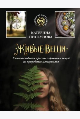 Живые вещи. Книга о создании простых красивых вещей из природных материалов