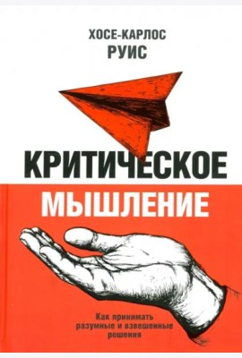 Критическое мышление. Как принимать разумные и взвешенные решения