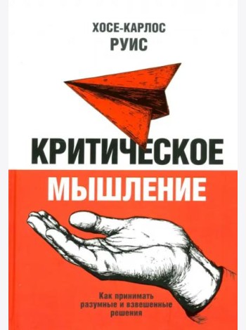 Критическое мышление. Как принимать разумные и взвешенные решения