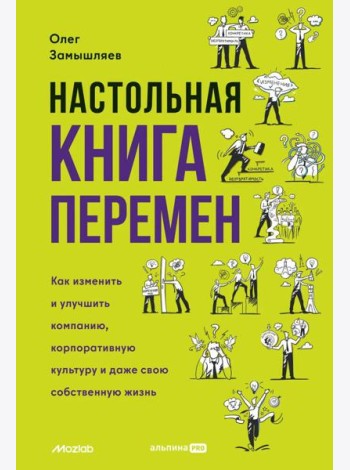 Настольная книга перемен. Как изменить и улучшить компанию, корпоративную культуру и даже свою собственную жизнь