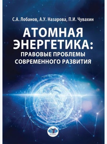 Атомная энергетика: правовые проблемы современного развития: монография