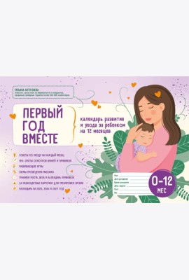 Первый год вместе. Календарь развития и ухода за ребенком на 12 месяцев