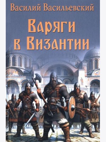 Варяги в Византии. Варяго-русская и варяго-английская дружина в Константинополе  XI и XII вв